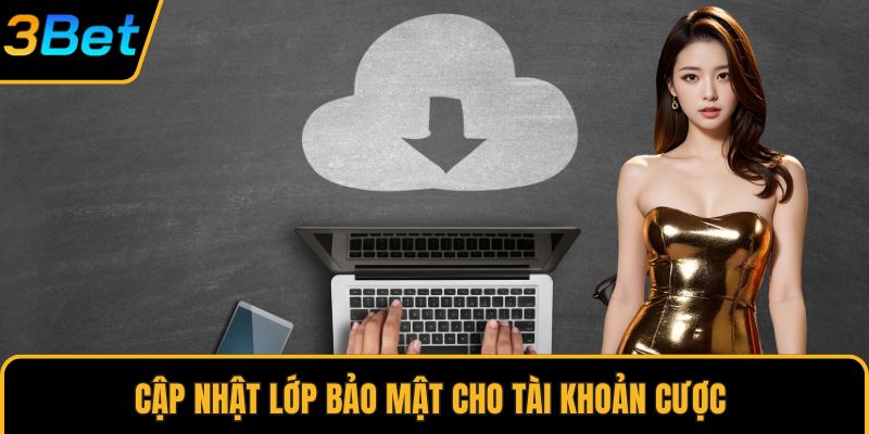 Cập nhật lớp bảo mật cho tài khoản cược 