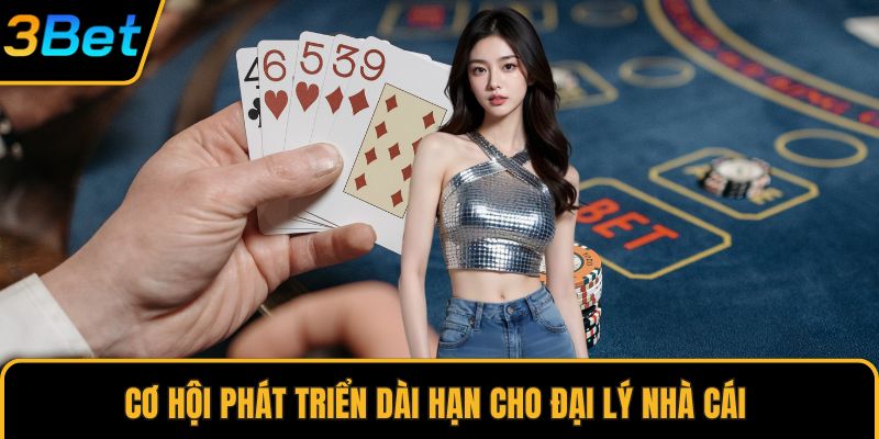 Cơ hội phát triển dài hạn cho đại lý nhà cái 