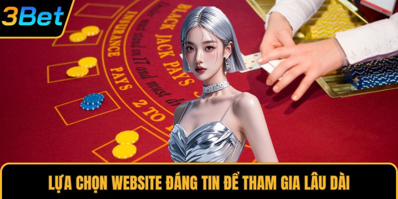 Lựa chọn website đáng tin để tham gia lâu dài