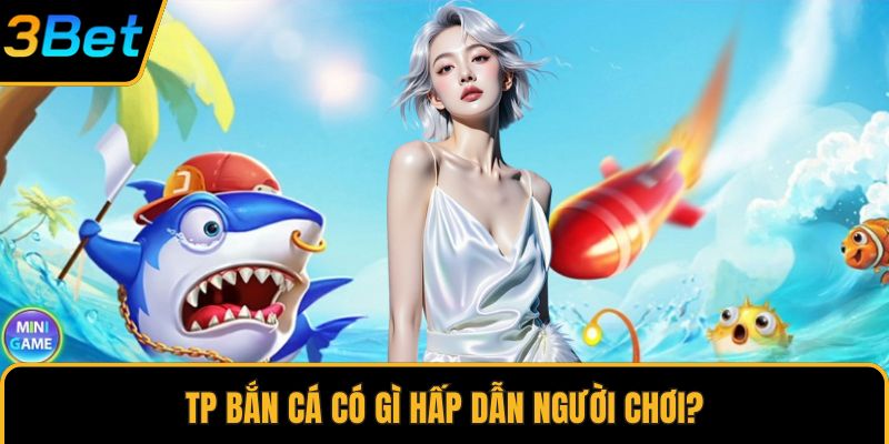 TP bắn cá có gì hấp dẫn người chơi?