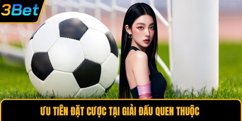 Ưu tiên đặt cược tại giải đấu quen thuộc 