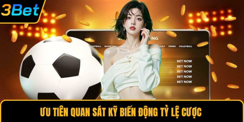 Ưu tiên quan sát kỹ biến động tỷ lệ cược 